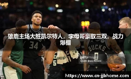 雄鹿主场大胜凯尔特人，字母哥豪取三双，战力爆棚