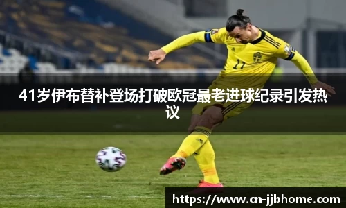 41岁伊布替补登场打破欧冠最老进球纪录引发热议